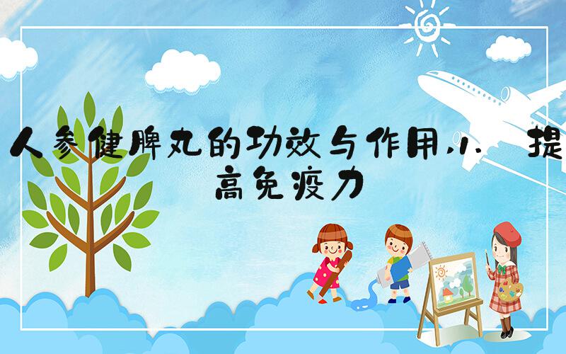 人参健脾丸的功效与作用 1. 提高免疫力